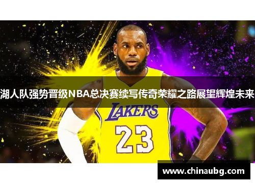 湖人队强势晋级NBA总决赛续写传奇荣耀之路展望辉煌未来